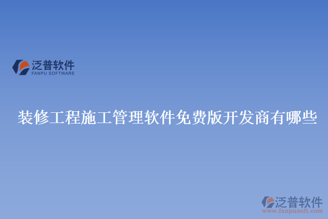 裝修工程施工管理軟件免費(fèi)版開(kāi)發(fā)商有哪些
