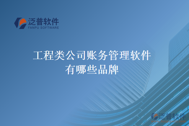 工程類(lèi)公司賬務(wù)管理軟件有哪些品牌