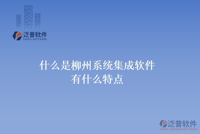  什么是柳州系統(tǒng)集成軟件？有什么特點