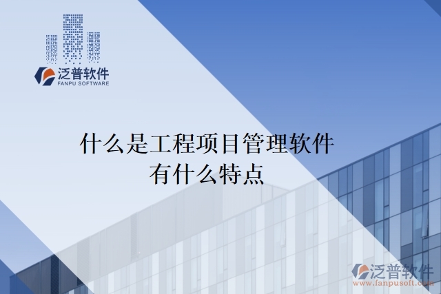 什么是工程項(xiàng)目管理軟件？有什么特點(diǎn)？