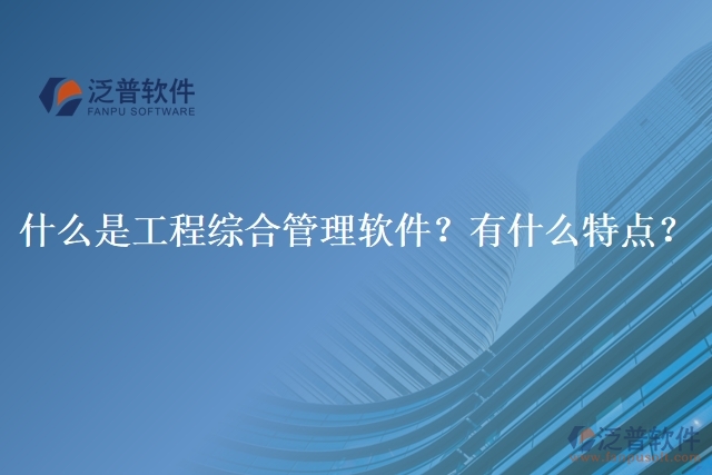 什么是工程綜合管理軟件？有什么特點？