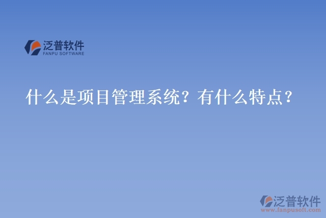 什么是項目管理系統(tǒng)？有什么特點？