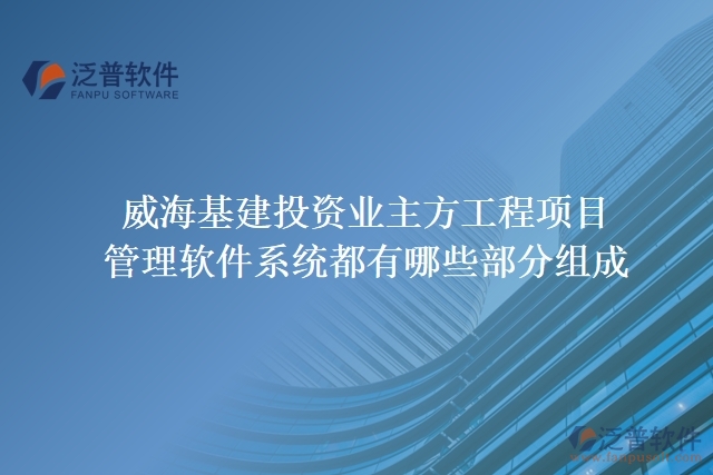 威?；ㄍ顿Y業(yè)主方工程項目管理軟件系統(tǒng)都有哪些部分組成