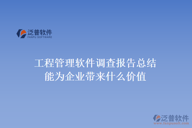 工程管理軟件調(diào)查報告總結(jié)能為企業(yè)帶來什么價值