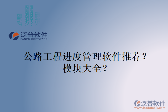 公路工程進度管理軟件推薦？模塊大全？