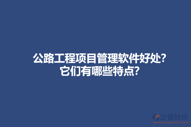 公路工程項(xiàng)目管理軟件好處？它們有哪些特點(diǎn)？