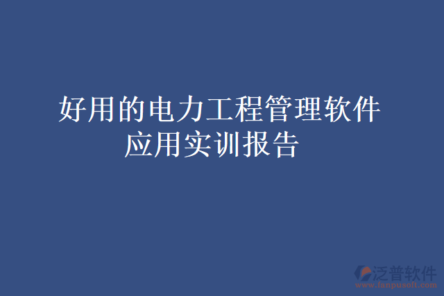  好用的電力工程管理軟件應用實訓報告