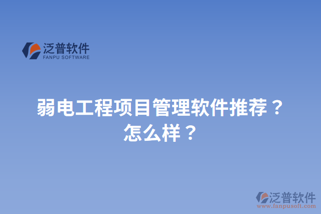 弱電工程項(xiàng)目管理軟件推薦？怎么樣？