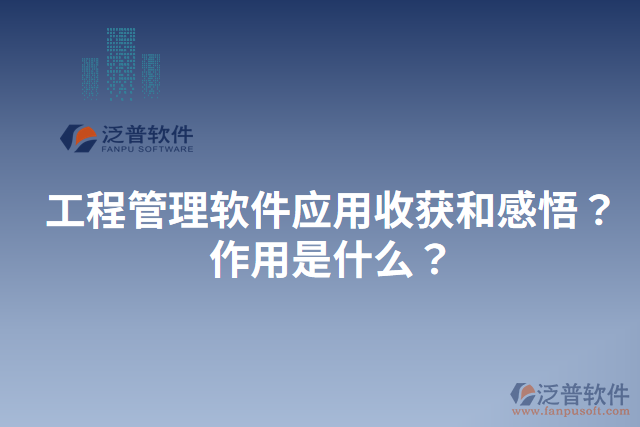 工程管理軟件應(yīng)用收獲和感悟？作用是什么？