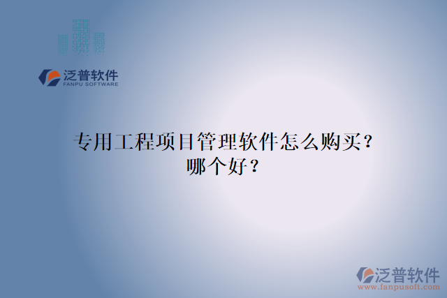 專用工程項目管理軟件怎么購買？哪個好？