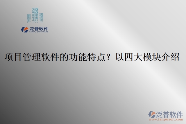 項(xiàng)目管理軟件的功能特點(diǎn)？以四大模塊介紹