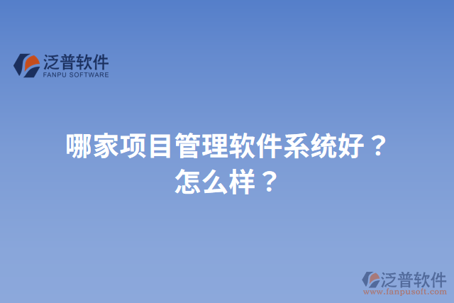 哪家項(xiàng)目管理軟件系統(tǒng)好？怎么樣？