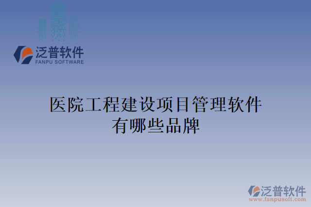 醫(yī)院工程建設(shè)項(xiàng)目管理軟件有哪些品牌