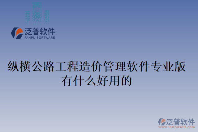 縱橫公路工程造價(jià)管理軟件專業(yè)版有什么好用的