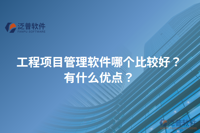 工程項(xiàng)目管理軟件哪個(gè)比較好？有什么優(yōu)點(diǎn)？