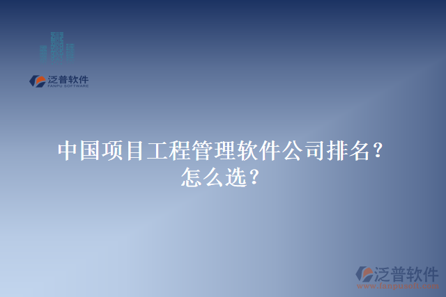 中國項目工程管理軟件公司排名？怎么選？