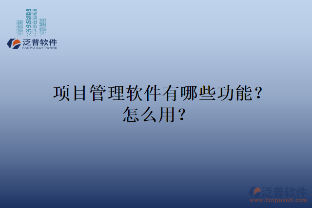 項目管理軟件有哪些功能？怎么用？