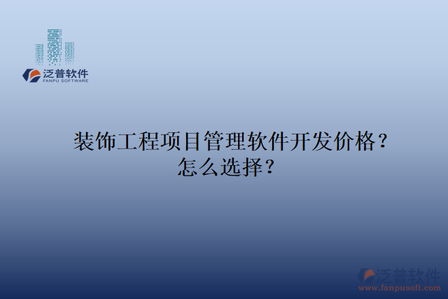 裝飾工程項目管理軟件開發(fā)價格？怎么選擇？