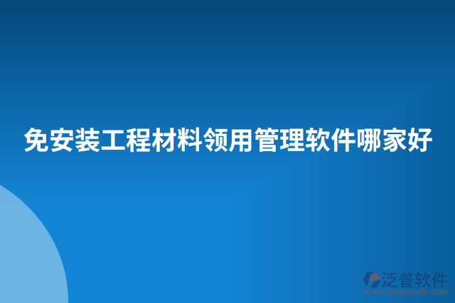 免安裝工程材料領用管理軟件哪家好