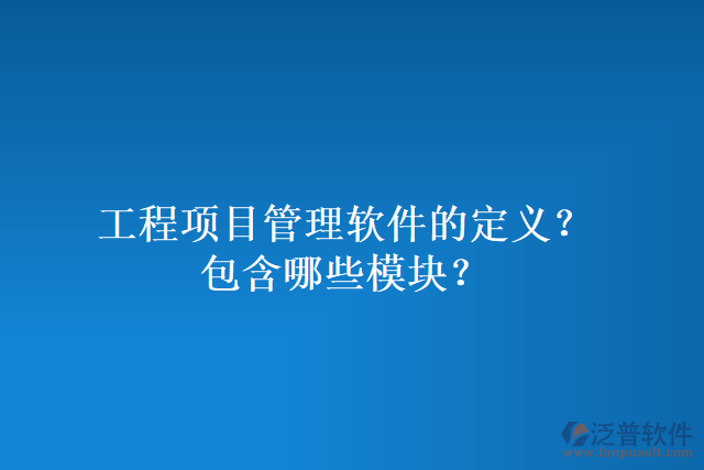 工程項(xiàng)目管理軟件的定義？包含哪些模塊？