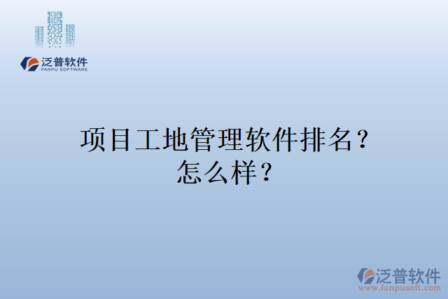 項(xiàng)目工地管理軟件排名？怎么樣？