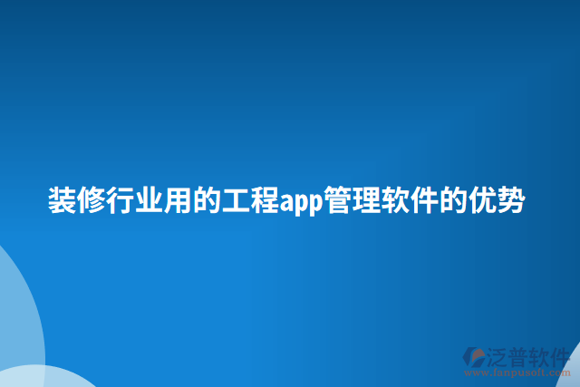 裝修行業(yè)用的工程app管理軟件的優(yōu)勢(shì)