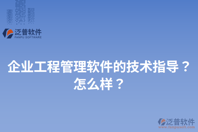 企業(yè)工程管理軟件的技術(shù)指導(dǎo)？怎么樣？