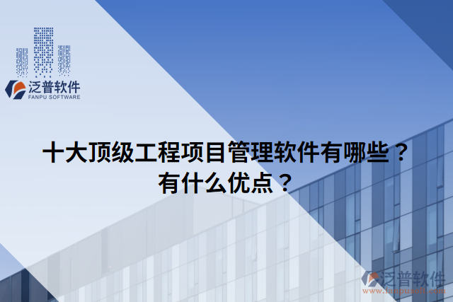 十大頂級工程項(xiàng)目管理軟件有哪些？有什么優(yōu)點(diǎn)？