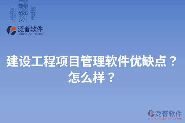 建設(shè)工程項(xiàng)目管理軟件優(yōu)缺點(diǎn)？怎么樣？