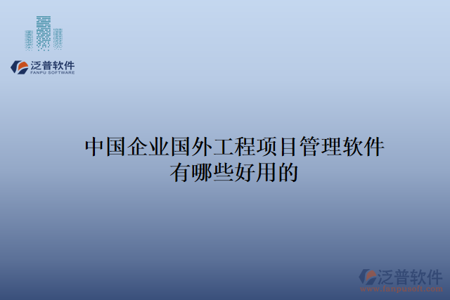 中國企業(yè)國外工程項(xiàng)目管理軟件有哪些好用的