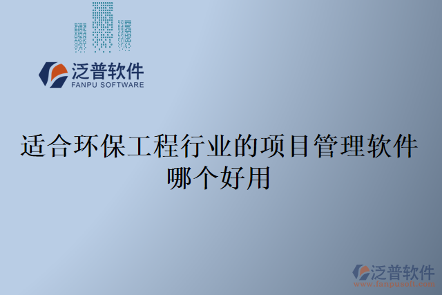 適合環(huán)保工程行業(yè)的項目管理軟件哪個好用