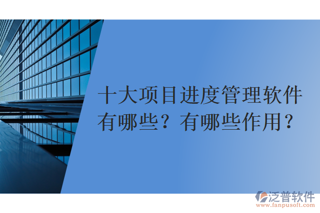 十大項(xiàng)目進(jìn)度管理軟件有哪些？有哪些作用？