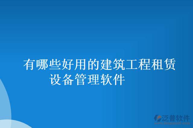 有哪些好用的建筑工程租賃設備管理軟件