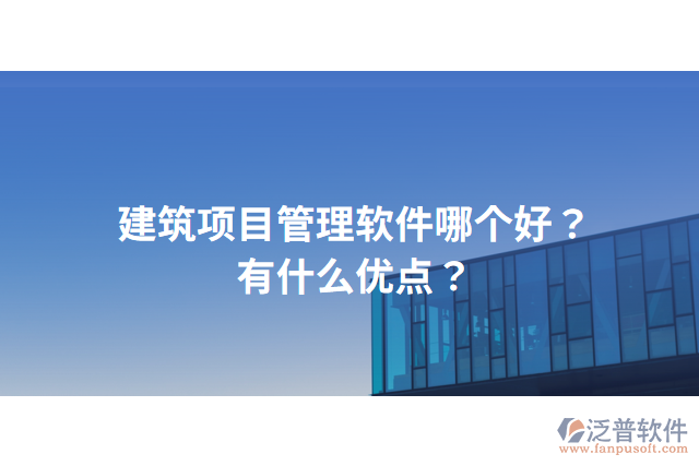 建筑項目管理軟件哪個好？有什么優(yōu)點？
