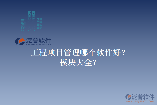 工程項目管理哪個軟件好？模塊大全？