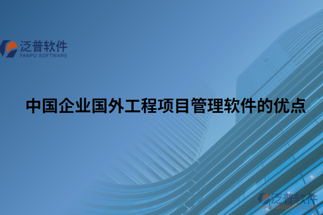 中國企業(yè)國外工程項(xiàng)目管理軟件的優(yōu)點(diǎn)