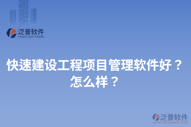 快速建設工程項目管理軟件好？怎么樣？