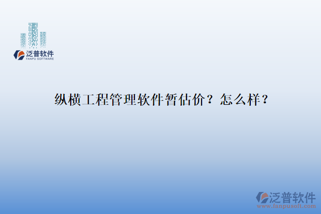 縱橫工程管理軟件暫估價(jià)？怎么樣？