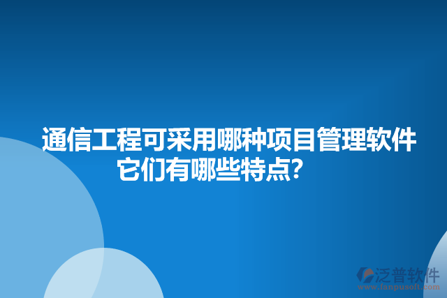 通信工程可采用哪種項目管理軟件    它們有哪些特點？