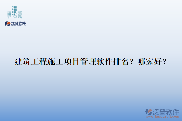 建筑工程施工項(xiàng)目管理軟件排名？哪家好？