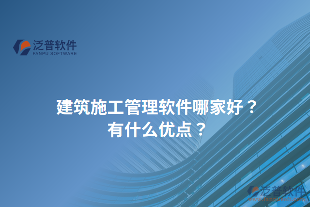 建筑施工管理軟件哪家好？有什么優(yōu)點(diǎn)？