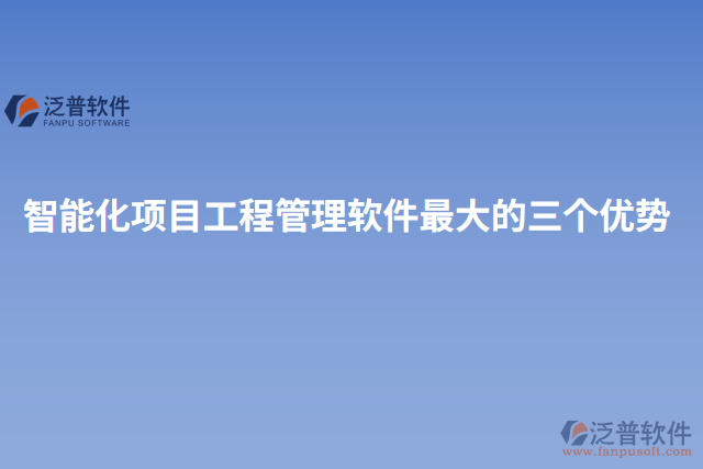 智能化項(xiàng)目工程管理軟件最大的三個(gè)優(yōu)勢