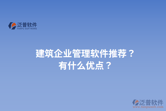 建筑企業(yè)管理軟件推薦？有什么優(yōu)點？