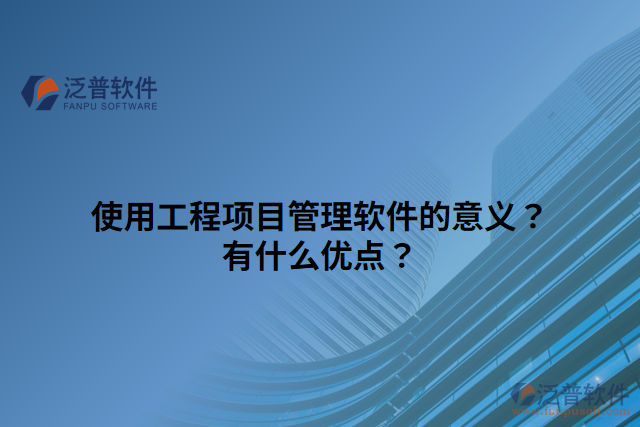 使用工程項(xiàng)目管理軟件的意義？有什么優(yōu)點(diǎn)？