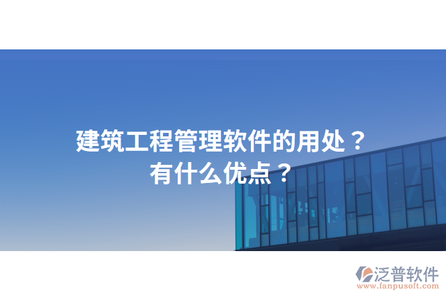 建筑工程管理軟件的用處？有什么優(yōu)點(diǎn)？
