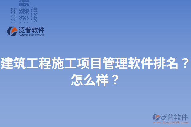 建筑工程施工項目管理軟件排名？怎么樣？