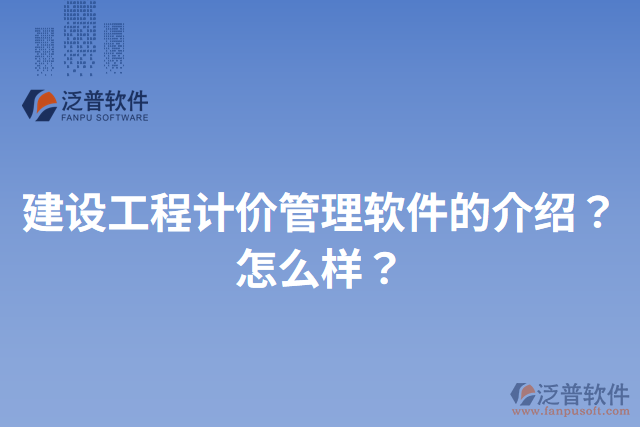 建設工程計價管理軟件的介紹？怎么樣？