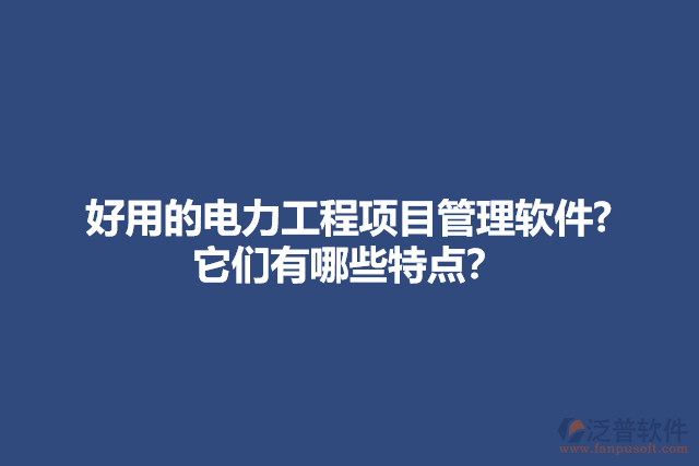 好用的電力工程項(xiàng)目管理軟件? 它們有哪些特點(diǎn)？