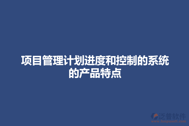 項目管理計劃進(jìn)度和控制的系統(tǒng)的產(chǎn)品特點(diǎn)