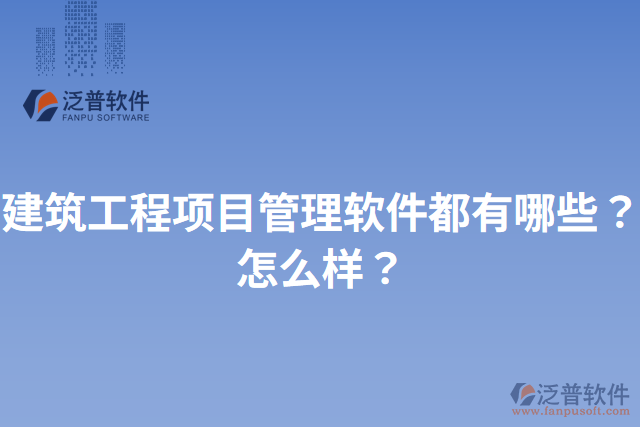 建筑工程項目管理軟件都有哪些？怎么樣？